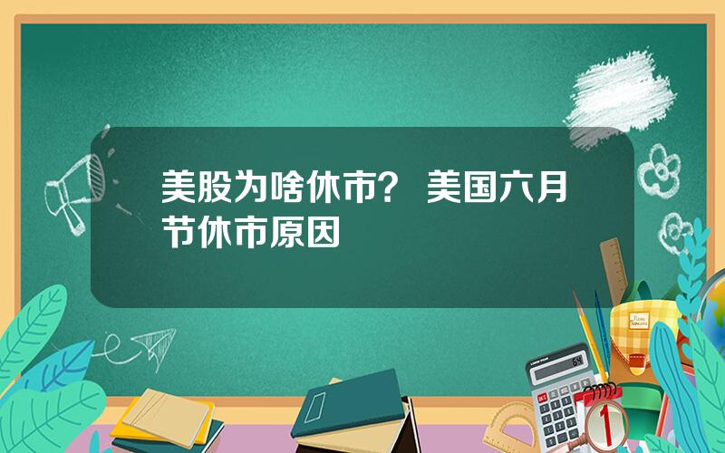 美股为啥休市？ 美国六月节休市原因